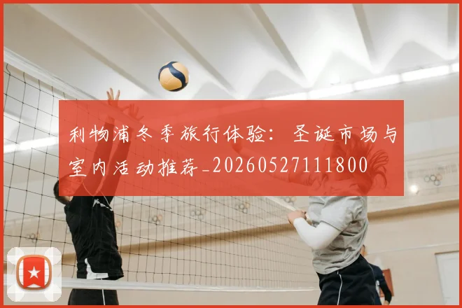 利物浦冬季旅行体验：圣诞市场与室内活动推荐_20260527111800