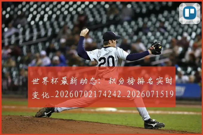 世界杯最新动态：积分榜排名实时变化_20260702174242_20260715191405