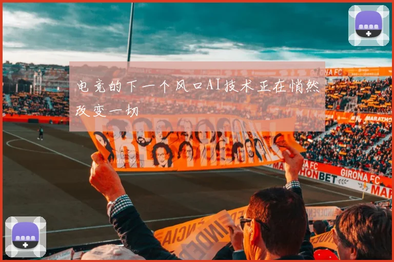 电竞的下一个风口AI技术正在悄然改变一切