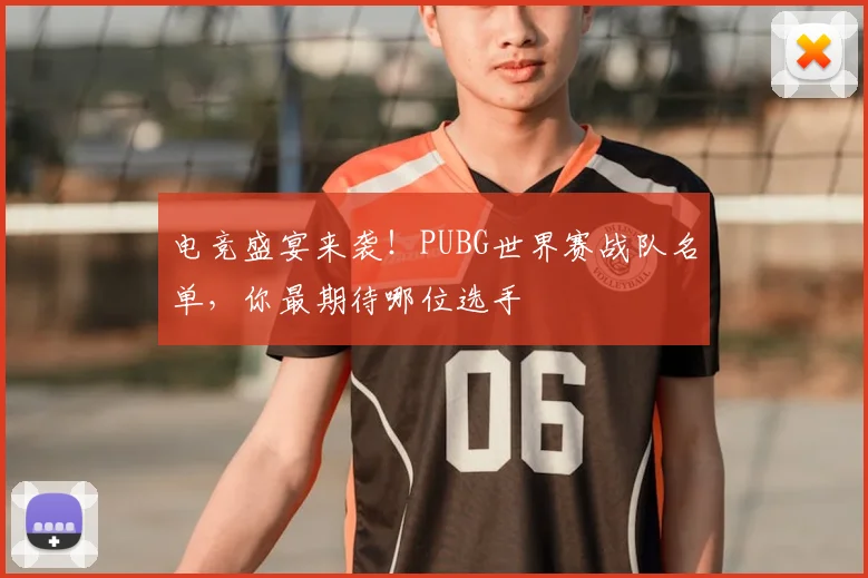 电竞盛宴来袭！PUBG世界赛战队名单，你最期待哪位选手