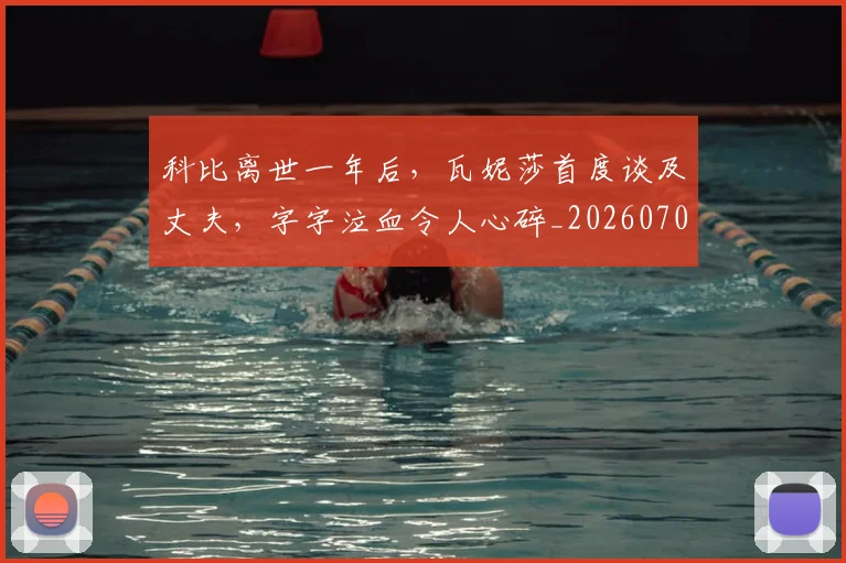 科比离世一年后，瓦妮莎首度谈及丈夫，字字泣血令人心碎_20260708195337