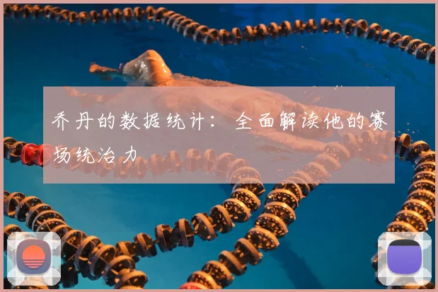乔丹的数据统计：全面解读他的赛场统治力