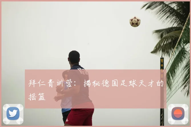 拜仁青训营：揭秘德国足球天才的摇篮