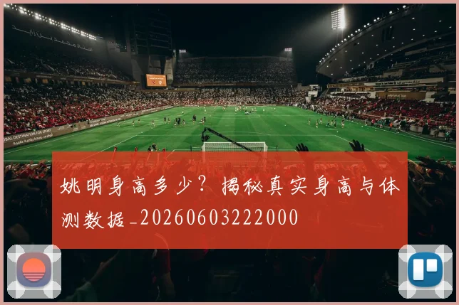 姚明身高多少？揭秘真实身高与体测数据_20260603222000