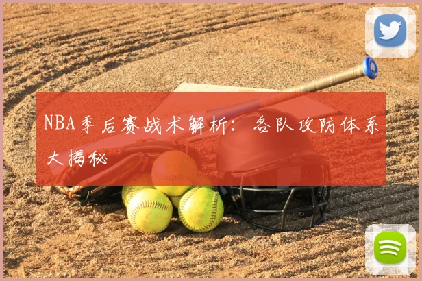NBA季后赛战术解析：各队攻防体系大揭秘