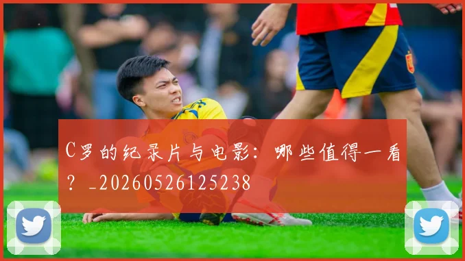 C罗的纪录片与电影：哪些值得一看？_20260526125238