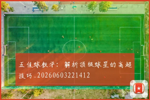 五佳球教学：解析顶级球星的高超技巧_20260603221412