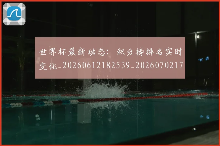 世界杯最新动态：积分榜排名实时变化_20260612182539_20260702174246_20260715191404