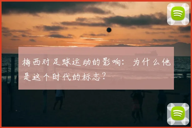 梅西对足球运动的影响：为什么他是这个时代的标志？