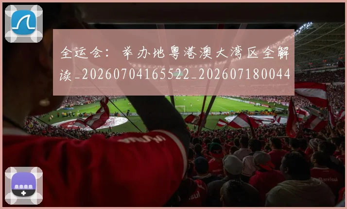 全运会：举办地粤港澳大湾区全解读_20260704165522_20260718004443