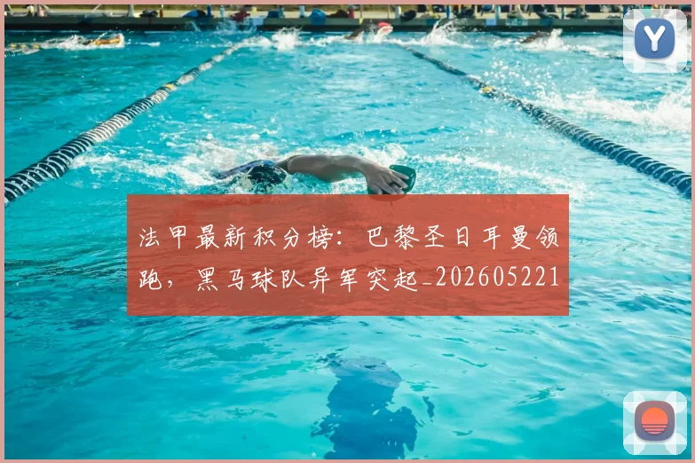 法甲最新积分榜:巴黎圣日耳曼领跑,黑马球队异军突起_20260522161207