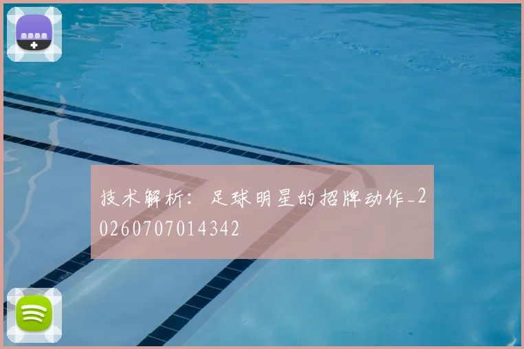 技术解析:足球明星的招牌动作_20260707014342