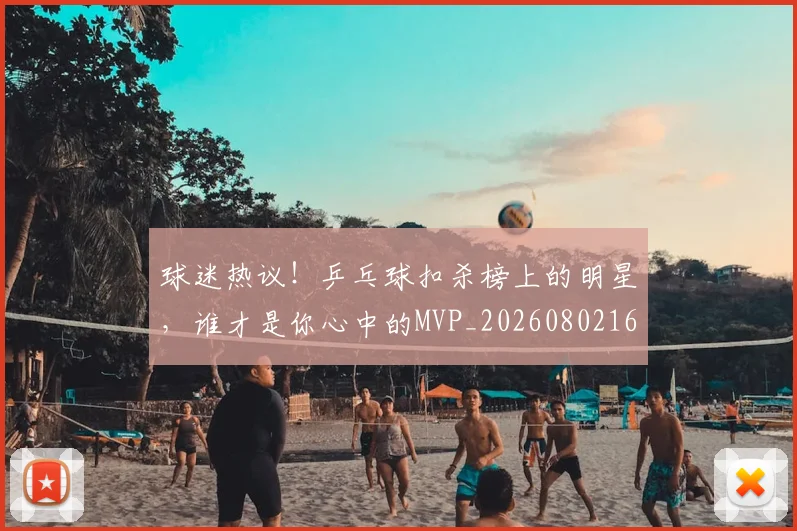 球迷热议！乒乓球扣杀榜上的明星，谁才是你心中的MVP_20260802161141