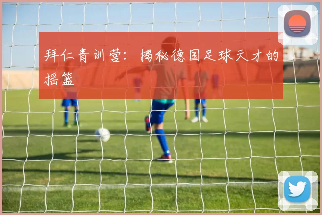 拜仁青训营:揭秘德国足球天才的摇篮