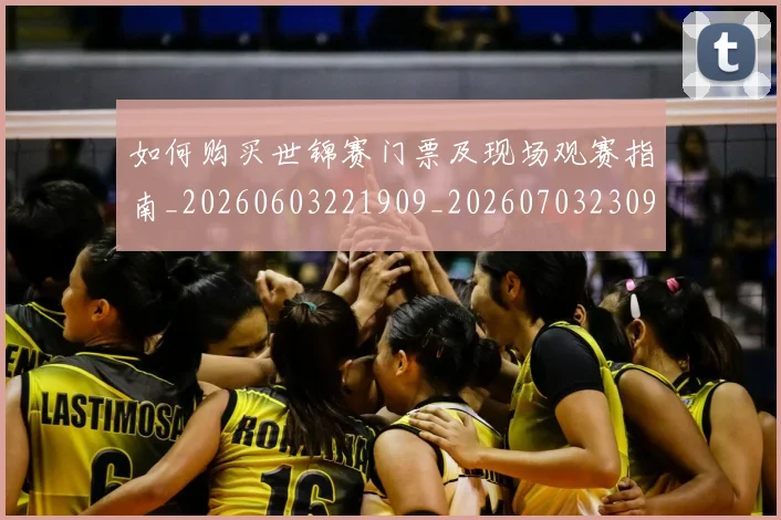 如何购买世锦赛门票及现场观赛指南_20260603221909_20260703230947