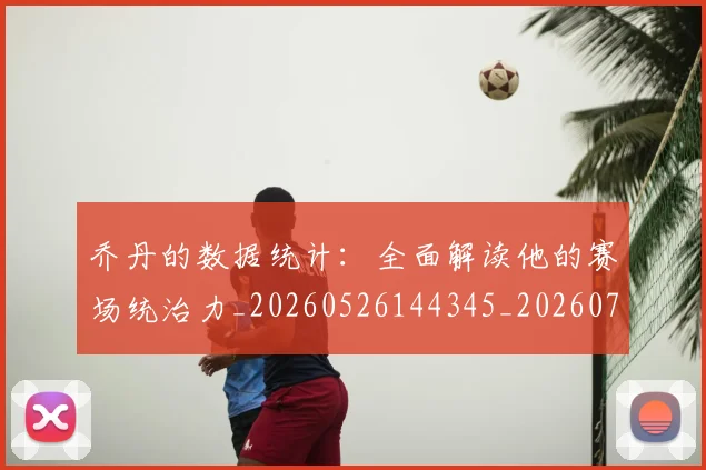 乔丹的数据统计：全面解读他的赛场统治力_20260526144345_20260703210434