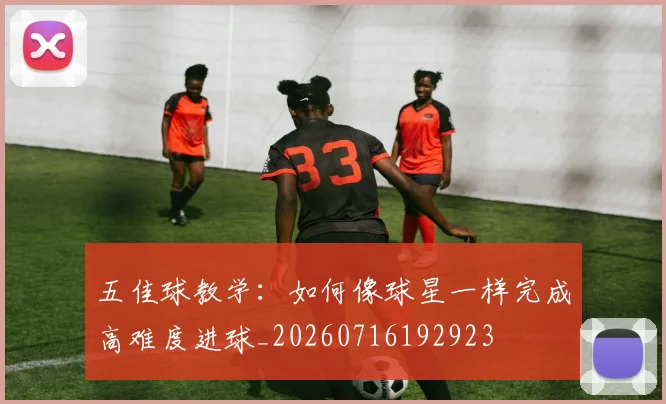 五佳球教学：如何像球星一样完成高难度进球_20260716192923