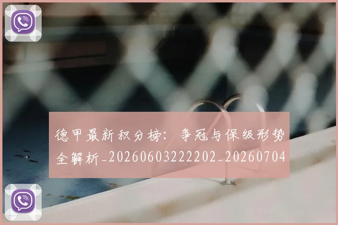 德甲最新积分榜:争冠与保级形势全解析_20260603222202_20260704173223