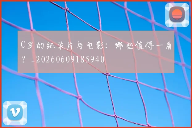 C罗的纪录片与电影:哪些值得一看?_20260609185940