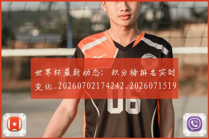 世界杯最新动态：积分榜排名实时变化_20260702174242_20260715191405