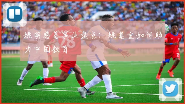姚明慈善事业盘点：姚基金如何助力中国教育