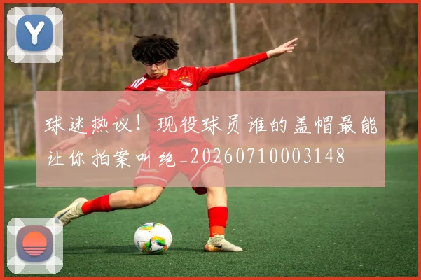 球迷热议!现役球员谁的盖帽最能让你拍案叫绝_20260710003148