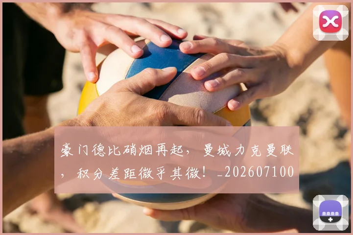 豪门德比硝烟再起，曼城力克曼联，积分差距微乎其微！_20260710013830
