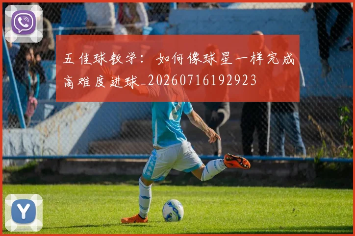 五佳球教学：如何像球星一样完成高难度进球_20260716192923