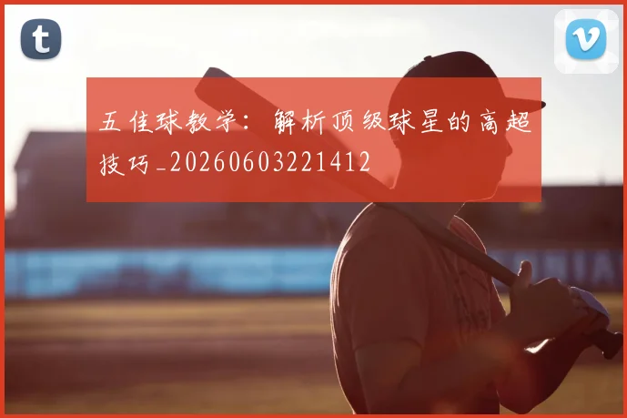 五佳球教学：解析顶级球星的高超技巧_20260603221412