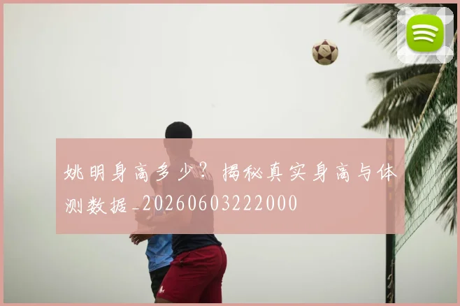 姚明身高多少？揭秘真实身高与体测数据_20260603222000