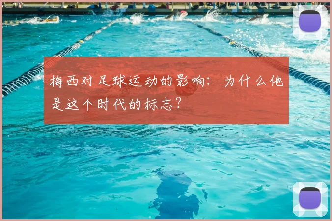梅西对足球运动的影响:为什么他是这个时代的标志?