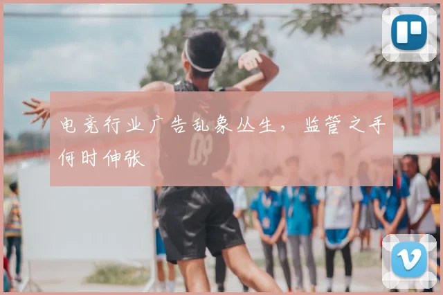 电竞行业广告乱象丛生,监管之手何时伸张