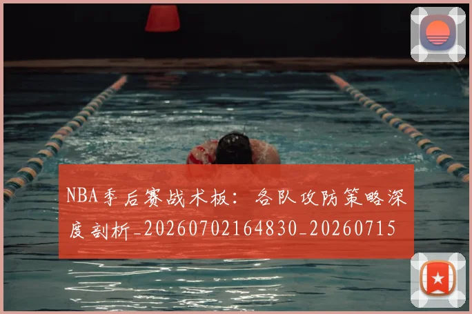 NBA季后赛战术板:各队攻防策略深度剖析_20260702164830_20260715182246