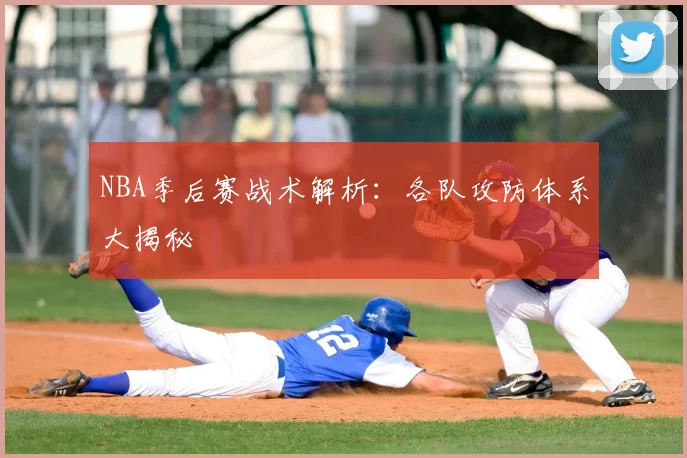 NBA季后赛战术解析：各队攻防体系大揭秘