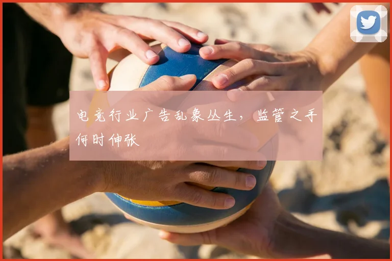 电竞行业广告乱象丛生，监管之手何时伸张
