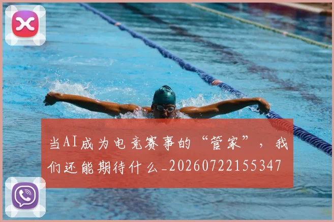 当AI成为电竞赛事的“管家”，我们还能期待什么_20260722155347