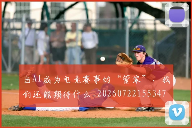 当AI成为电竞赛事的“管家”，我们还能期待什么_20260722155347