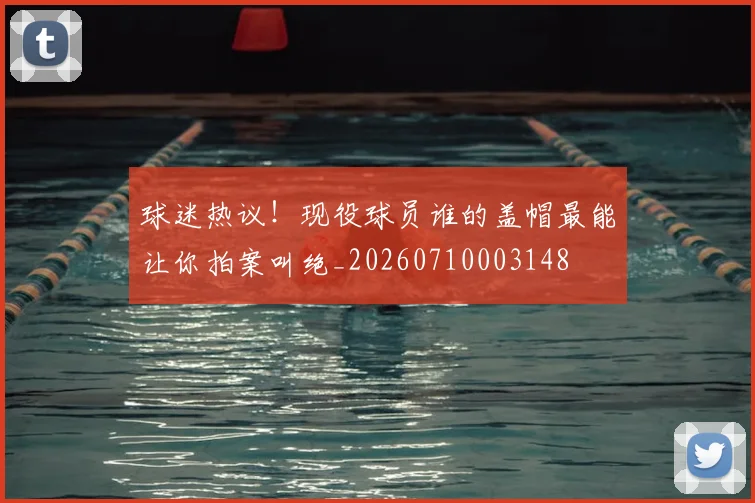 球迷热议！现役球员谁的盖帽最能让你拍案叫绝_20260710003148