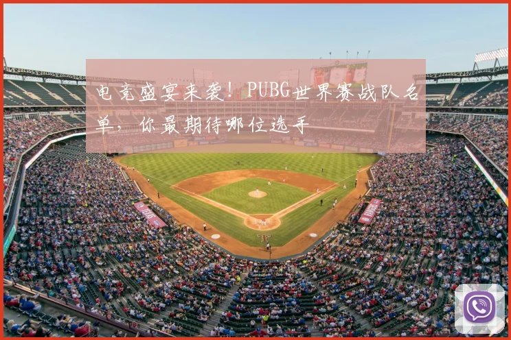 电竞盛宴来袭!PUBG世界赛战队名单,你最期待哪位选手