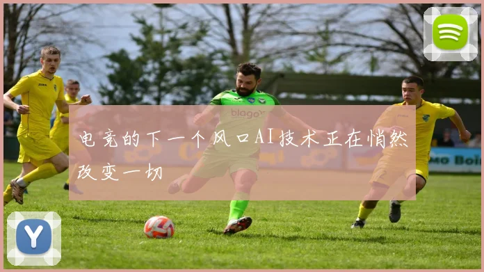 电竞的下一个风口AI技术正在悄然改变一切