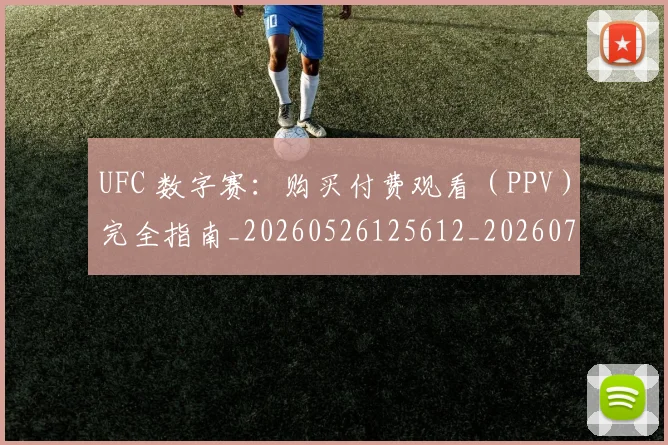 UFC 数字赛：购买付费观看（PPV）完全指南_20260526125612_20260714215455